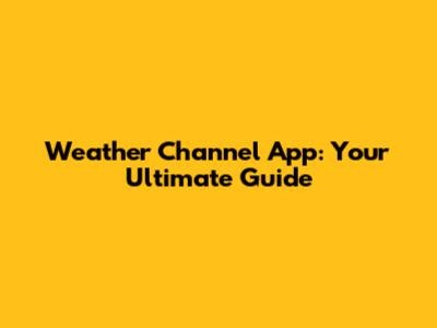 Weather Channel App: Your Ultimate Guide