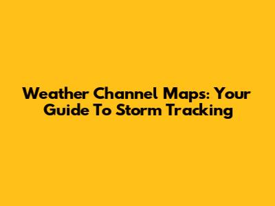 Weather Channel Maps: Your Guide To Storm Tracking