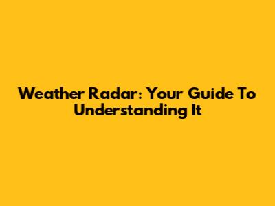 Weather Radar: Your Guide To Understanding It