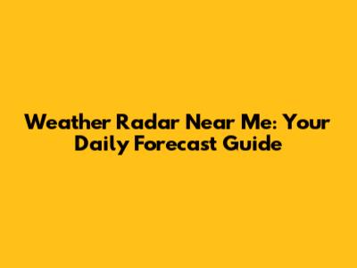 Weather Radar Near Me: Your Daily Forecast Guide