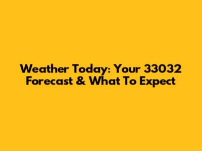 Weather Today: Your 33032 Forecast & What To Expect