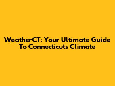WeatherCT: Your Ultimate Guide To Connecticut's Climate