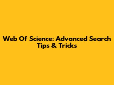 Web Of Science: Advanced Search Tips & Tricks