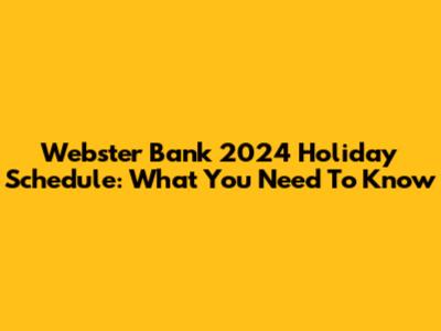 Webster Bank 2024 Holiday Schedule: What You Need To Know