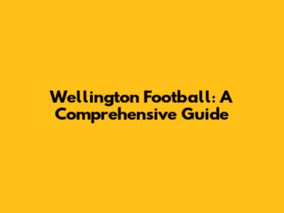 Wellington Football: A Comprehensive Guide