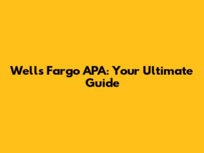 Wells Fargo APA: Your Ultimate Guide