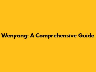 Wenyang: A Comprehensive Guide