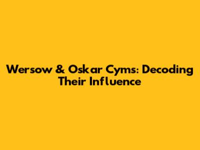 Wersow & Oskar Cyms: Decoding Their Influence