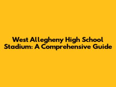 West Allegheny High School Stadium: A Comprehensive Guide