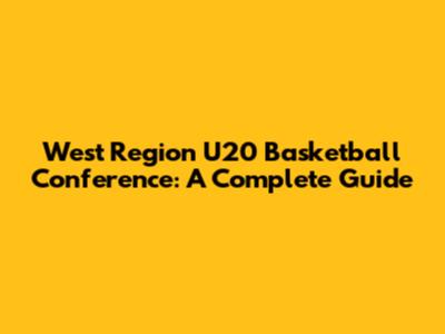 West Region U20 Basketball Conference: A Complete Guide