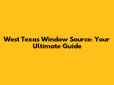 West Texas Window Source: Your Ultimate Guide
