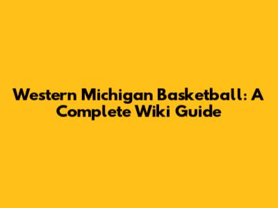 Western Michigan Basketball: A Complete Wiki Guide