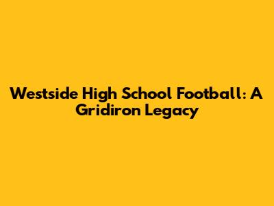 Westside High School Football: A Gridiron Legacy