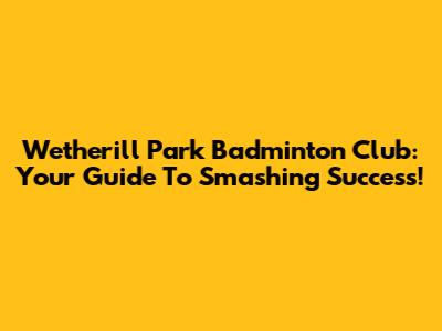 Wetherill Park Badminton Club: Your Guide To Smashing Success!