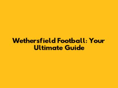 Wethersfield Football: Your Ultimate Guide
