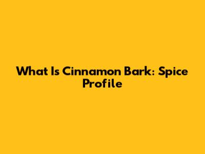 What Is Cinnamon Bark: Spice Profile