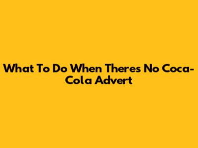 What To Do When There's No Coca-Cola Advert