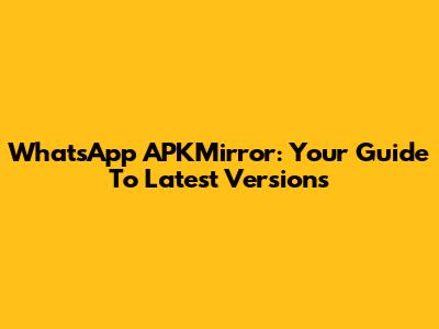 WhatsApp APKMirror: Your Guide To Latest Versions