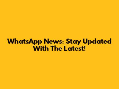 WhatsApp News: Stay Updated With The Latest!