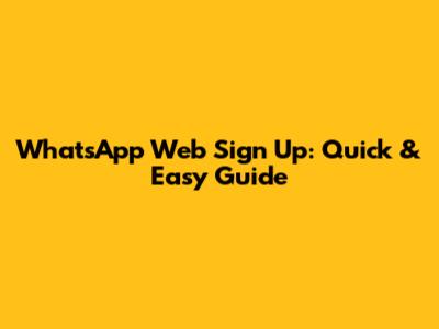 WhatsApp Web Sign Up: Quick & Easy Guide