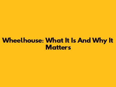 Wheelhouse: What It Is And Why It Matters