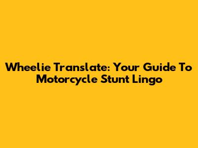 Wheelie Translate: Your Guide To Motorcycle Stunt Lingo