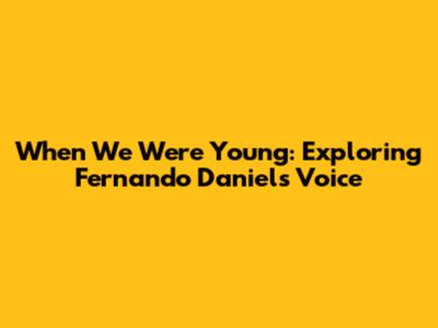 When We Were Young: Exploring Fernando Daniel's Voice
