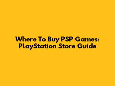 Where To Buy PSP Games: PlayStation Store Guide