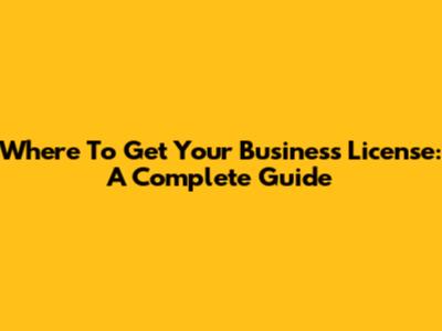 Where To Get Your Business License: A Complete Guide
