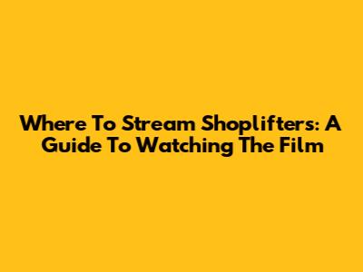 Where To Stream Shoplifters: A Guide To Watching The Film