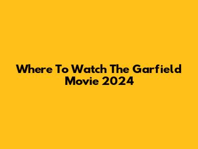 Where To Watch 'The Garfield Movie' 2024