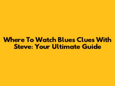Where To Watch Blue's Clues With Steve: Your Ultimate Guide