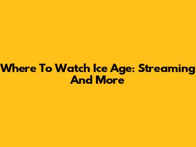 Where To Watch Ice Age: Streaming And More