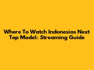 Where To Watch Indonesia's Next Top Model: Streaming Guide