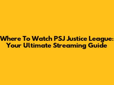Where To Watch PSJ Justice League: Your Ultimate Streaming Guide