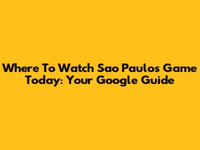 Where To Watch Sao Paulo's Game Today: Your Google Guide