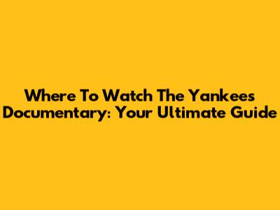 Where To Watch The Yankees Documentary: Your Ultimate Guide