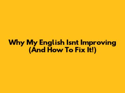 Why My English Isn't Improving (And How To Fix It!)