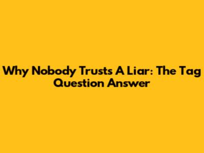 Why Nobody Trusts A Liar: The Tag Question Answer