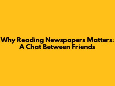 Why Reading Newspapers Matters: A Chat Between Friends
