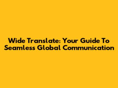 Wide Translate: Your Guide To Seamless Global Communication