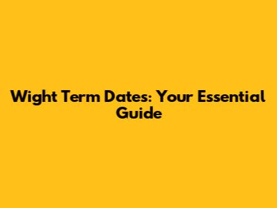 Wight Term Dates: Your Essential Guide