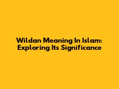 Wildan Meaning In Islam: Exploring Its Significance