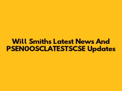 Will Smith's Latest News And PSEN0OSCLATESTSCSE Updates