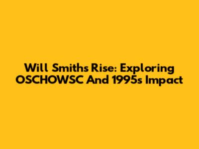 Will Smith's Rise: Exploring 'OSCHOWSC' And 1995's Impact