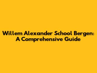 Willem Alexander School Bergen: A Comprehensive Guide