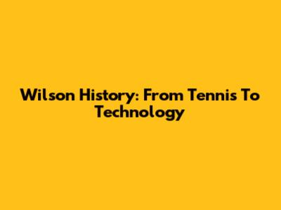 Wilson History: From Tennis To Technology