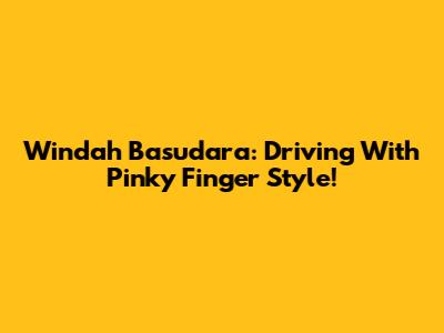 Windah Basudara: Driving With Pinky Finger Style!