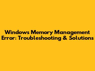 Windows Memory Management Error: Troubleshooting & Solutions