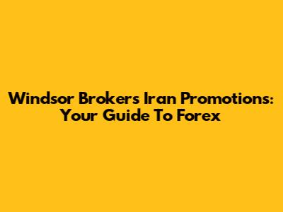 Windsor Brokers Iran Promotions: Your Guide To Forex